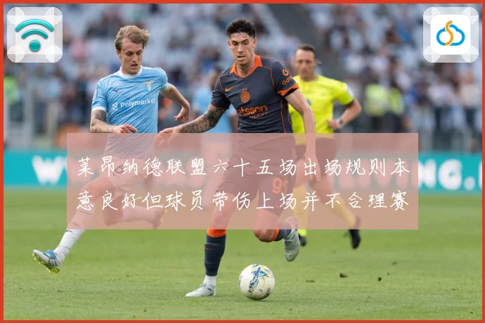 莱昂纳德联盟六十五场出场规则本意良好但球员带伤上场并不合理赛场复盘：最新赛事动态与深度分析