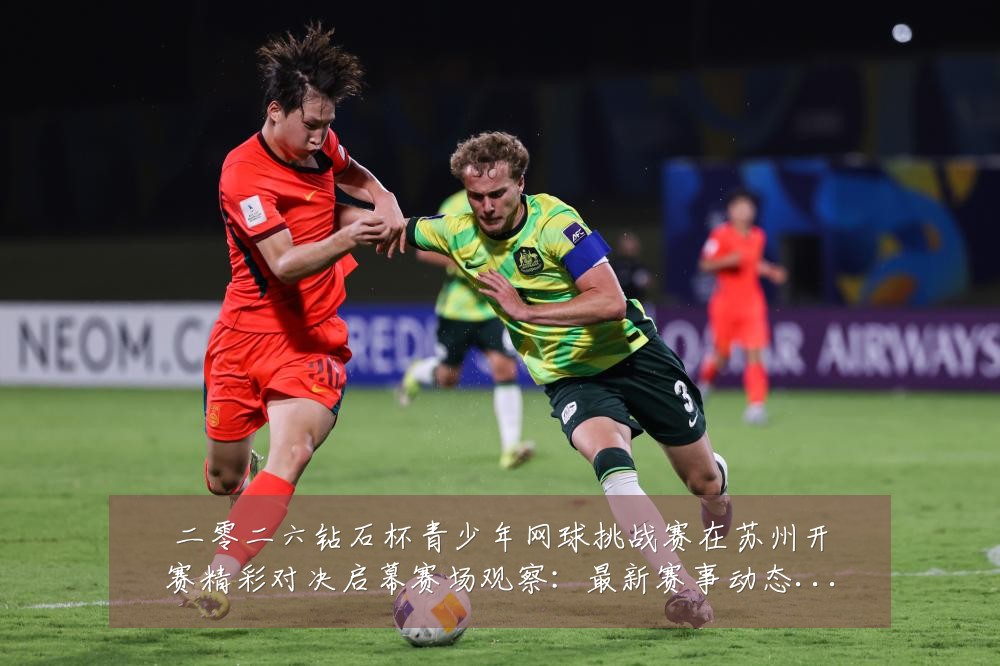 二零二六钻石杯青少年网球挑战赛在苏州开赛精彩对决启幕赛场观察：最新赛事动态与深度分析