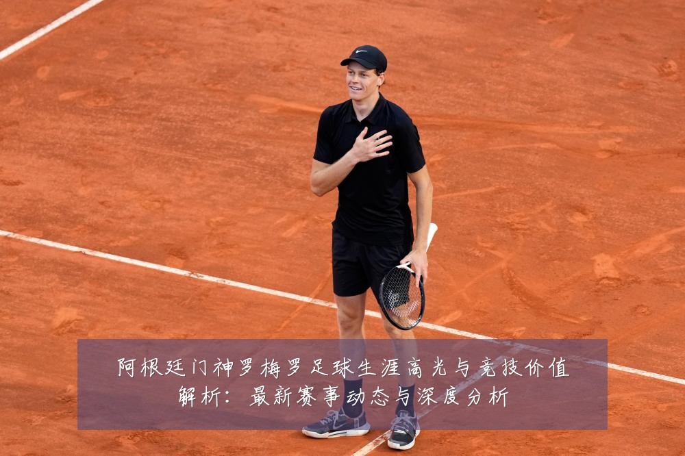 阿根廷门神罗梅罗足球生涯高光与竞技价值解析:最新赛事动态与深度分析