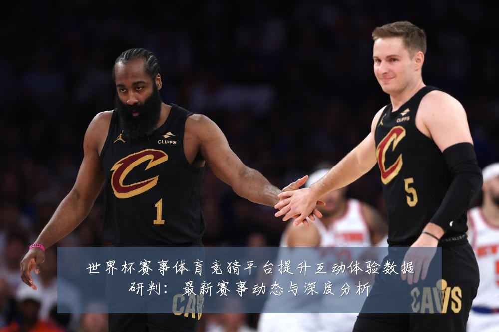 世界杯赛事体育竞猜平台提升互动体验数据研判:最新赛事动态与深度分析
