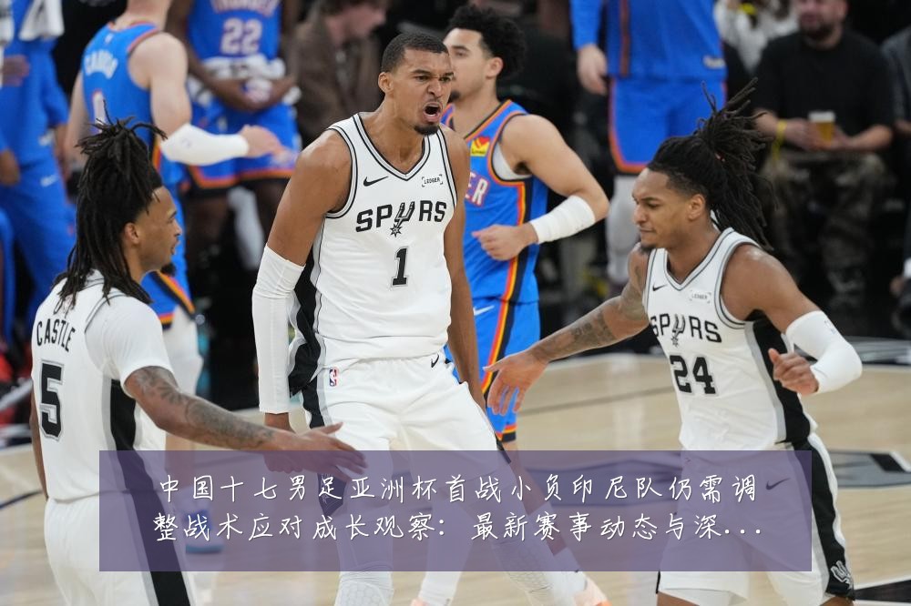 中国十七男足亚洲杯首战小负印尼队仍需调整战术应对成长观察：最新赛事动态与深度分析